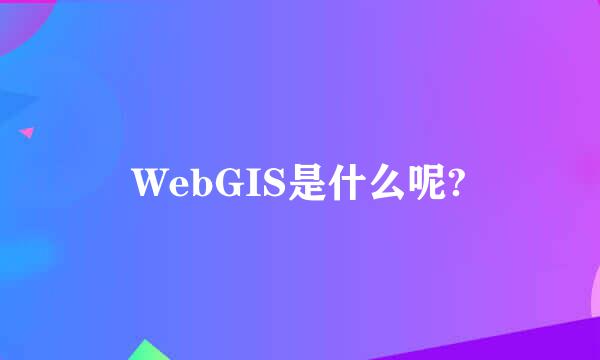 WebGIS是什么呢?