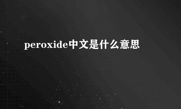 peroxide中文是什么意思