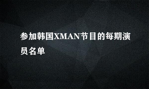 参加韩国XMAN节目的每期演员名单