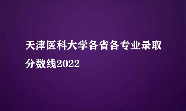 天津医科大学各省各专业录取分数线2022