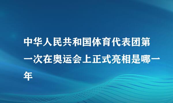 中华人民共和国体育代表团第一次在奥运会上正式亮相是哪一年
