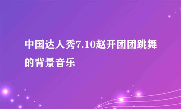 中国达人秀7.10赵开团团跳舞的背景音乐