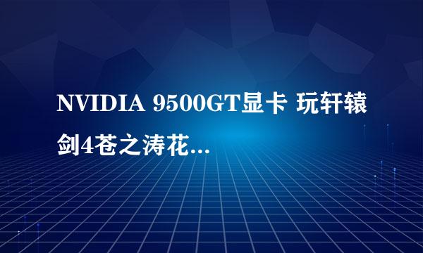 NVIDIA 9500GT显卡 玩轩辕剑4苍之涛花屏，求解决方法！！！