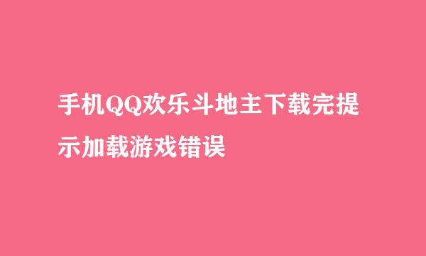 手机QQ欢乐斗地主下载完提示加载游戏错误
