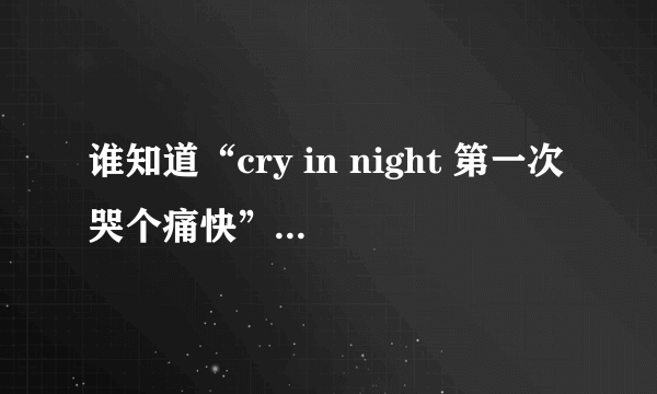 谁知道“cry in night 第一次哭个痛快”这句是哪首歌的歌词