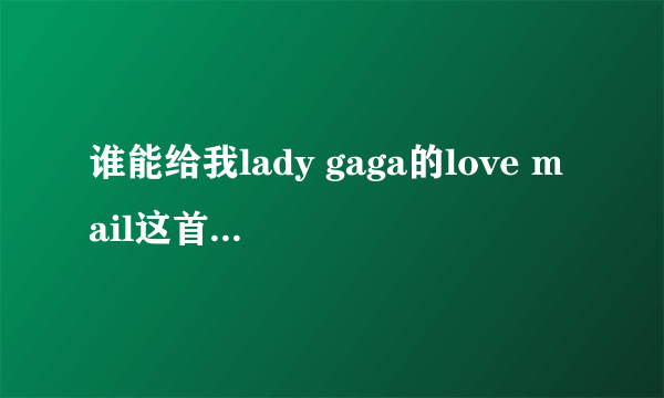 谁能给我lady gaga的love mail这首歌的歌词？我重谢！