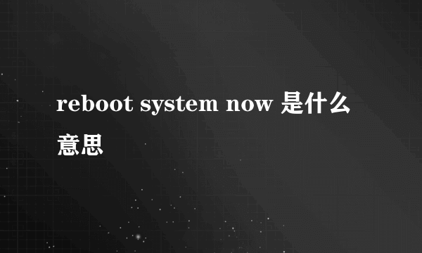reboot system now 是什么意思